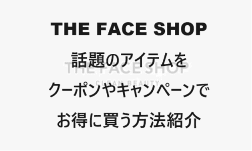 【スキンケア・コスメ】のクーポンやキャンペーンセールページ【THE FACE SHOP(ザフェイスショップ)】