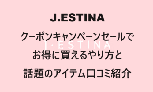 【ファッション】のクーポンやキャンペーンセールページ【J.ESTINA(ジェイエスティナ)】