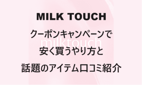 【スキンケア・コスメ】のクーポンやキャンペーンセールページ【MILK TOUCH(ミルクタッチ)】